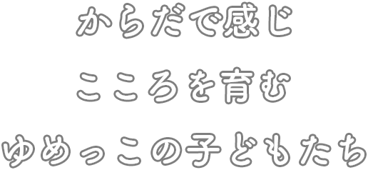 からだで感じこころを育むゆめっこの子どもたち